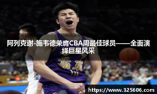 阿列克谢-施韦德荣膺CBA周最佳球员——全面演绎巨星风采
