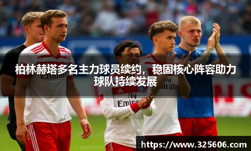 柏林赫塔多名主力球员续约，稳固核心阵容助力球队持续发展