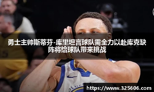 勇士主帅斯蒂芬-库里坦言球队需全力以赴库克缺阵将给球队带来挑战