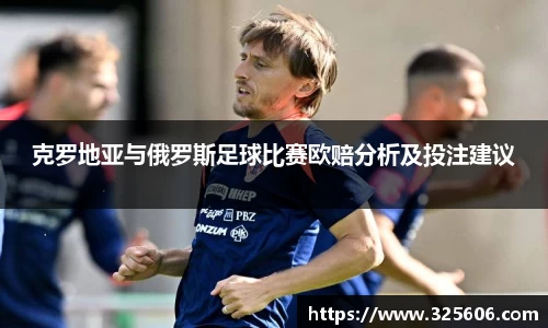 克罗地亚与俄罗斯足球比赛欧赔分析及投注建议