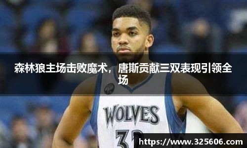 森林狼主场击败魔术，唐斯贡献三双表现引领全场