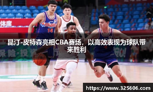 昆汀-皮特森亮相CBA赛场，以高效表现为球队带来胜利