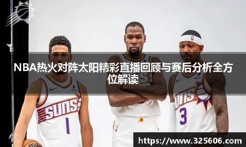 NBA热火对阵太阳精彩直播回顾与赛后分析全方位解读