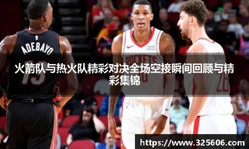 火箭队与热火队精彩对决全场空接瞬间回顾与精彩集锦