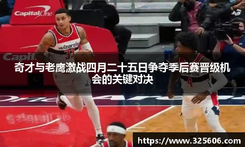 奇才与老鹰激战四月二十五日争夺季后赛晋级机会的关键对决