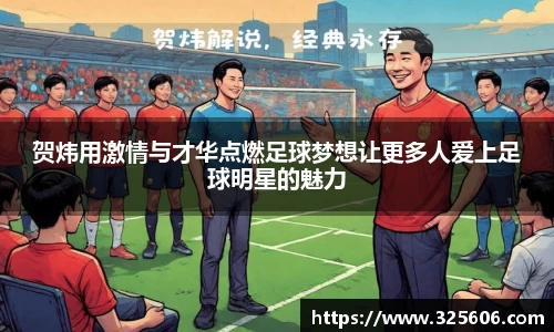 贺炜用激情与才华点燃足球梦想让更多人爱上足球明星的魅力